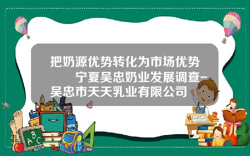 把奶源优势转化为市场优势――宁夏吴忠奶业发展调查-吴忠市天天乳业有限公司