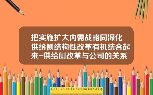 把实施扩大内需战略同深化供给侧结构性改革有机结合起来-供给侧改革与公司的关系