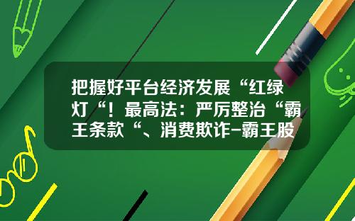 把握好平台经济发展“红绿灯“！最高法：严厉整治“霸王条款“、消费欺诈-霸王股票资讯