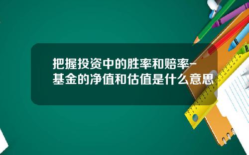 把握投资中的胜率和赔率-基金的净值和估值是什么意思