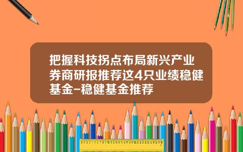 把握科技拐点布局新兴产业券商研报推荐这4只业绩稳健基金-稳健基金推荐
