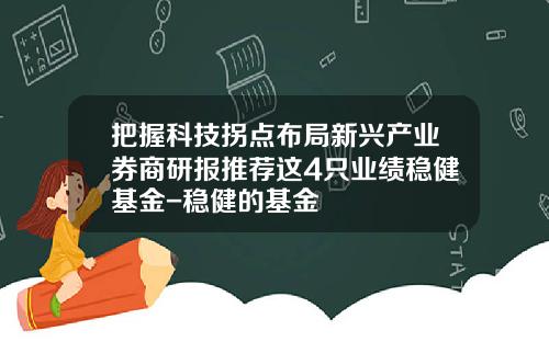 把握科技拐点布局新兴产业券商研报推荐这4只业绩稳健基金-稳健的基金
