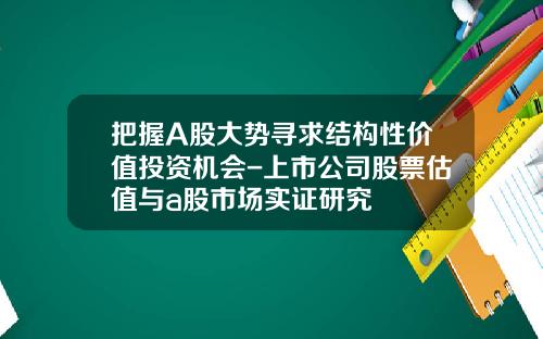 把握A股大势寻求结构性价值投资机会-上市公司股票估值与a股市场实证研究