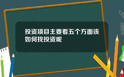 投资项目主要看五个方面该如何找投资呢