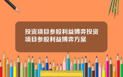 投资项目参股利益博弈投资项目参股利益博弈方案