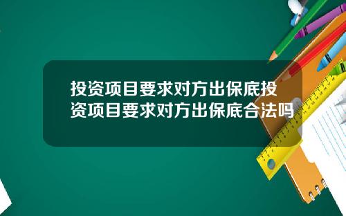 投资项目要求对方出保底投资项目要求对方出保底合法吗