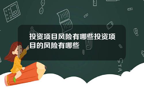 投资项目风险有哪些投资项目的风险有哪些