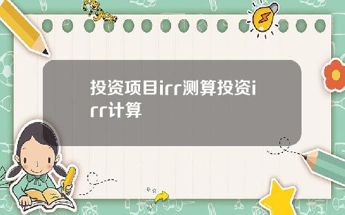 投资项目irr测算投资irr计算