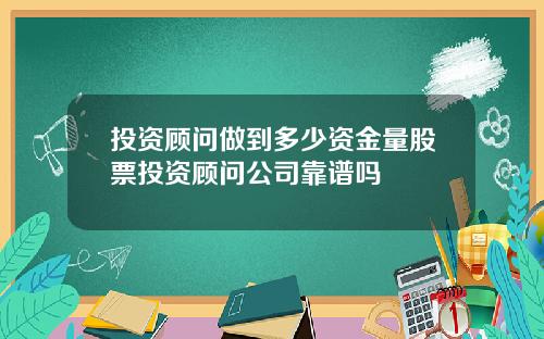 投资顾问做到多少资金量股票投资顾问公司靠谱吗