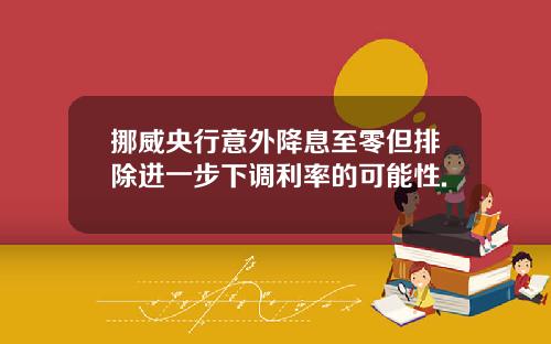 挪威央行意外降息至零但排除进一步下调利率的可能性.