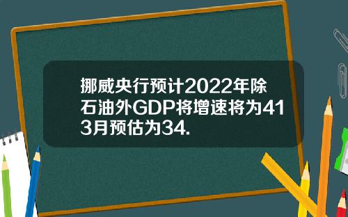 挪威央行预计2022年除石油外GDP将增速将为413月预估为34.