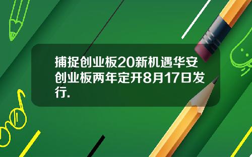 捕捉创业板20新机遇华安创业板两年定开8月17日发行.