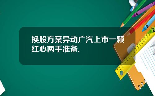 换股方案异动广汽上市一颗红心两手准备.