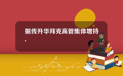 据传升华拜克高管集体增持.