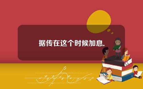 据传在这个时候加息.
