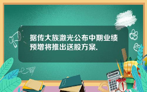 据传大族激光公布中期业绩预增将推出送股方案.
