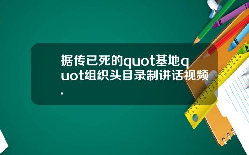 据传已死的quot基地quot组织头目录制讲话视频.
