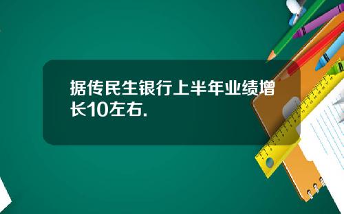 据传民生银行上半年业绩增长10左右.