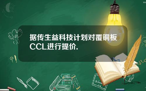 据传生益科技计划对覆铜板CCL进行提价.