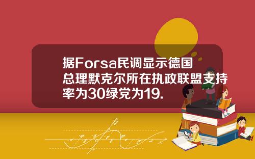据Forsa民调显示德国总理默克尔所在执政联盟支持率为30绿党为19.