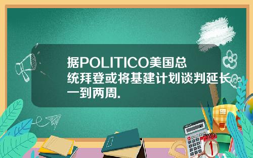 据POLITICO美国总统拜登或将基建计划谈判延长一到两周.