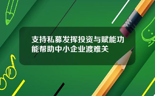 支持私募发挥投资与赋能功能帮助中小企业渡难关