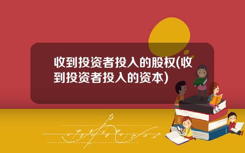 收到投资者投入的股权(收到投资者投入的资本)