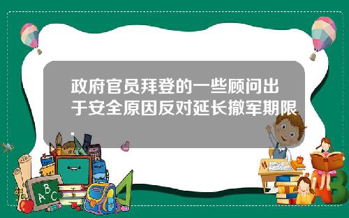 政府官员拜登的一些顾问出于安全原因反对延长撤军期限.