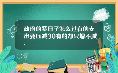 政府的紧日子怎么过有的支出要压减30有的却只增不减.