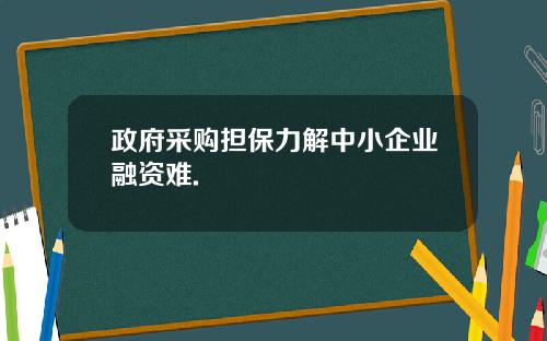 政府采购担保力解中小企业融资难.