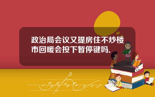 政治局会议又提房住不炒楼市回暖会按下暂停键吗.
