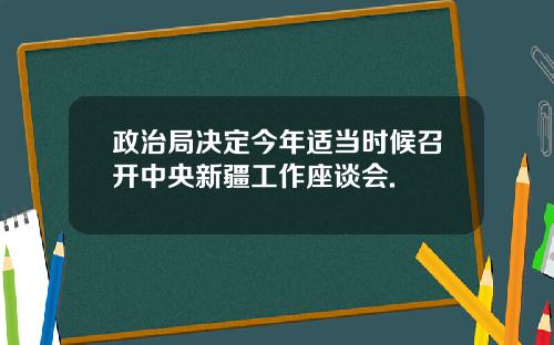 政治局决定今年适当时候召开中央新疆工作座谈会.