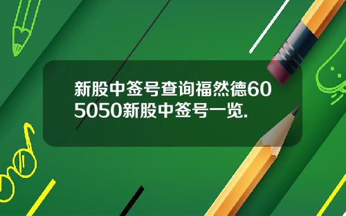 新股中签号查询福然德605050新股中签号一览.