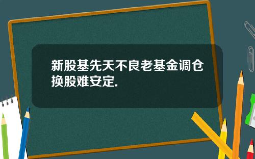 新股基先天不良老基金调仓换股难安定.