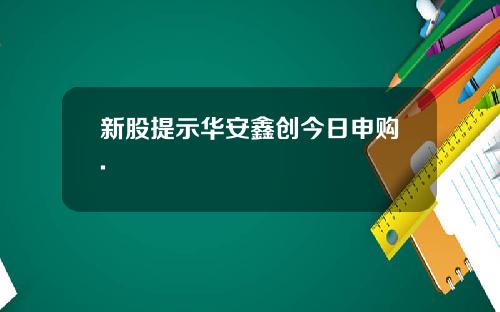 新股提示华安鑫创今日申购.
