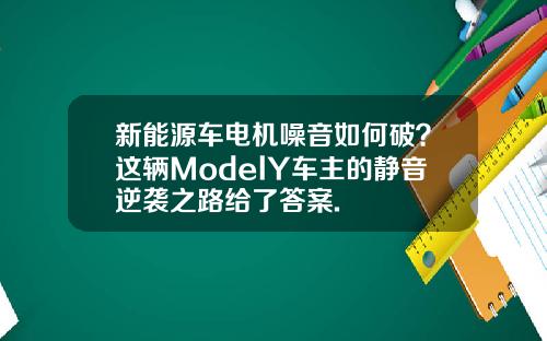 新能源车电机噪音如何破？这辆ModelY车主的静音逆袭之路给了答案.