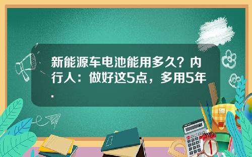 新能源车电池能用多久？内行人：做好这5点，多用5年.