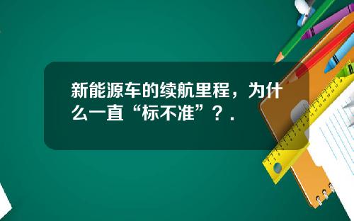新能源车的续航里程，为什么一直“标不准”？.