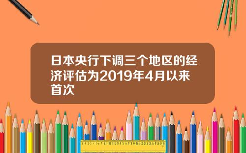 日本央行下调三个地区的经济评估为2019年4月以来首次