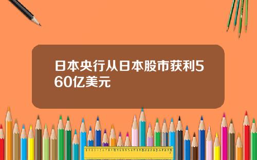 日本央行从日本股市获利560亿美元