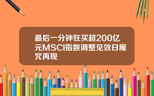 最后一分钟狂买超200亿元MSCI指数调整见效日魔咒再现