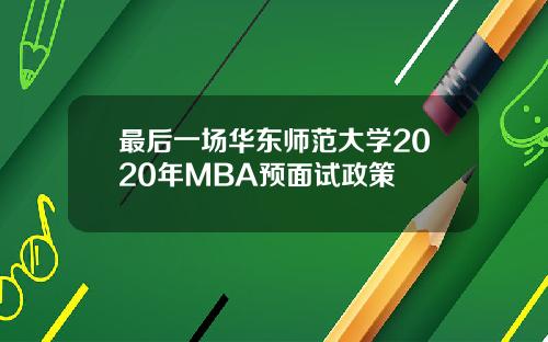 最后一场华东师范大学2020年MBA预面试政策