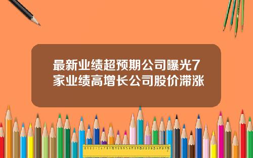 最新业绩超预期公司曝光7家业绩高增长公司股价滞涨