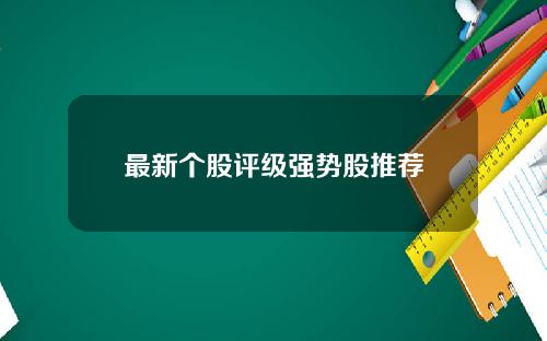 最新个股评级强势股推荐