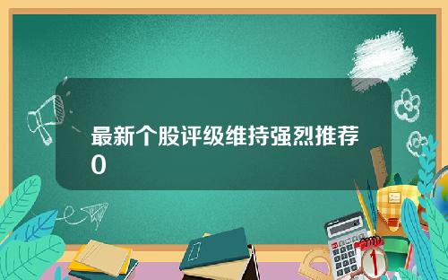 最新个股评级维持强烈推荐0