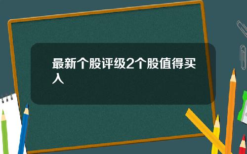 最新个股评级2个股值得买入
