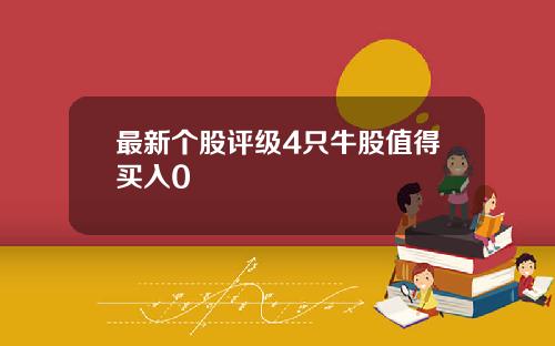 最新个股评级4只牛股值得买入0