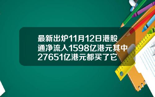 最新出炉11月12日港股通净流入1598亿港元其中27651亿港元都买了它