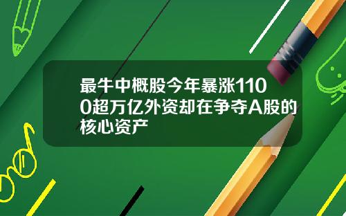 最牛中概股今年暴涨1100超万亿外资却在争夺A股的核心资产