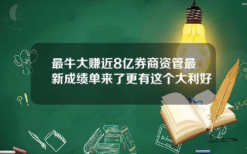 最牛大赚近8亿券商资管最新成绩单来了更有这个大利好